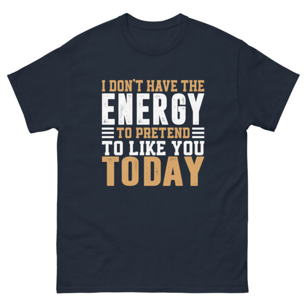 I Don't Have The Energy To Pretend To Like You Today, Funny Shirt